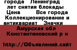 1.1) города : Ленинград - 40 лет снятия блокады › Цена ­ 49 - Все города Коллекционирование и антиквариат » Значки   . Амурская обл.,Константиновский р-н